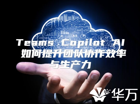 Teams Copilot AI 如何提升團隊協作效率與生產力