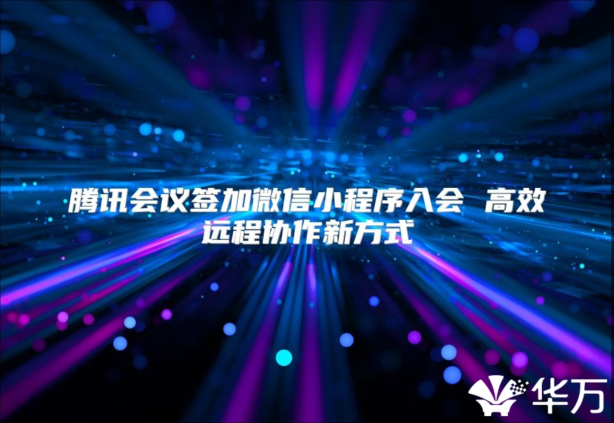 騰訊會(huì)議簽加微信小程序入會(huì) 高效遠(yuǎn)程協(xié)作新方式