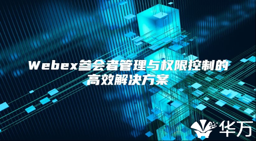 Webex參會者管理與權限控制的高效解決方案