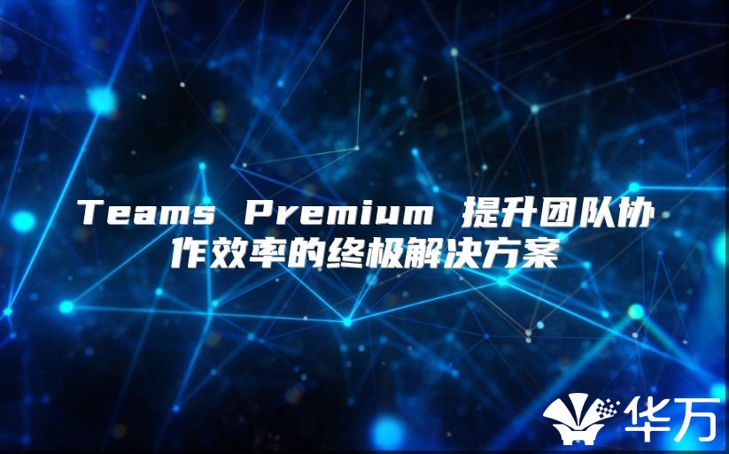 Teams Premium 提升團隊協作效率的終極解決方案