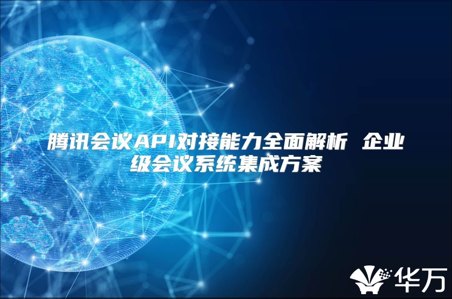 騰訊會議API對接能力全面解析 企業級會議系統集成方案