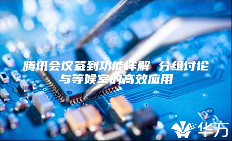 騰訊會議簽到功能詳解 分組討論與等候室的高效應用