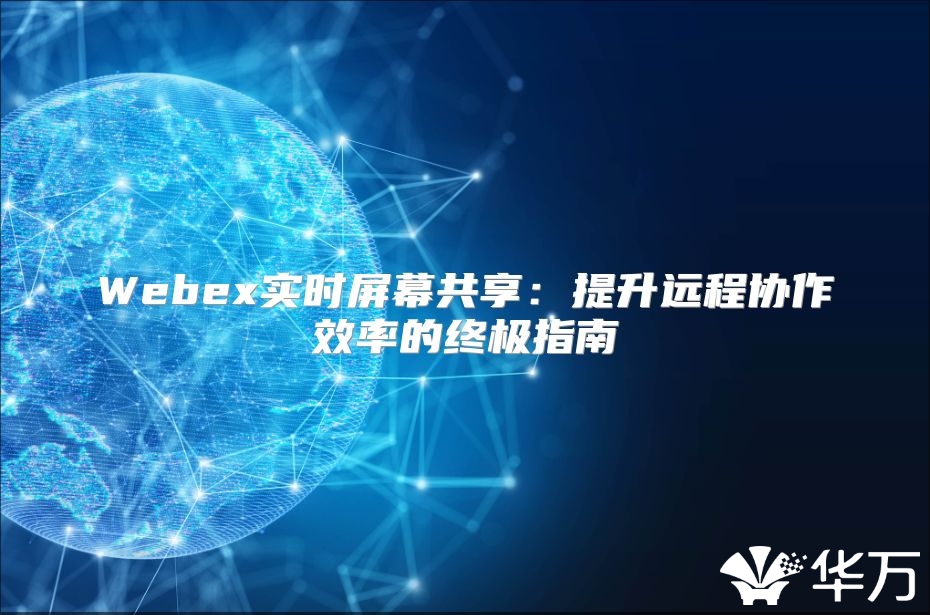Webex實(shí)時屏幕共享：提升遠(yuǎn)程協(xié)作效率的終極指南