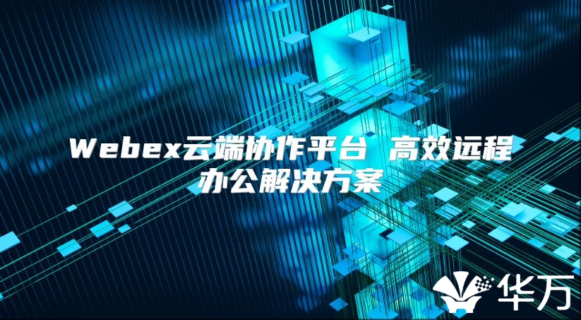 Webex云端協作平臺 高效遠程辦公解決方案