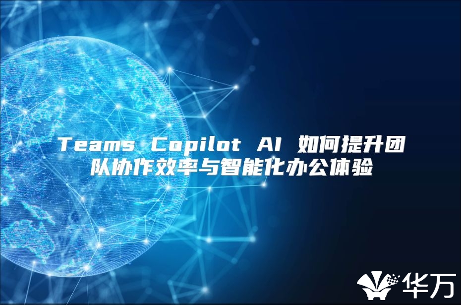 Teams Copilot AI 如何提升團隊協作效率與智能化辦公體驗