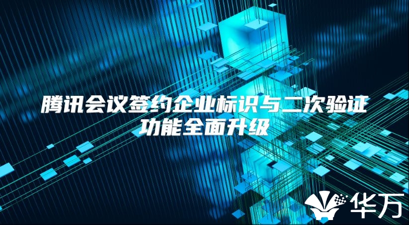 騰訊會議簽約企業標識與二次驗證功能全面升級