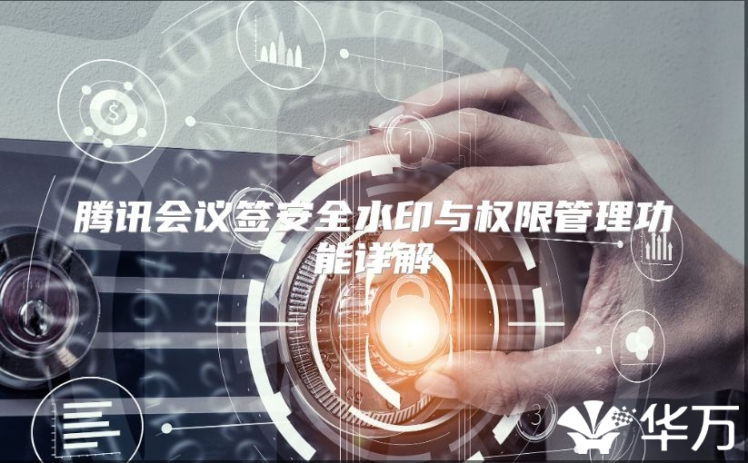 騰訊會議簽安全水印與權限管理功能詳解