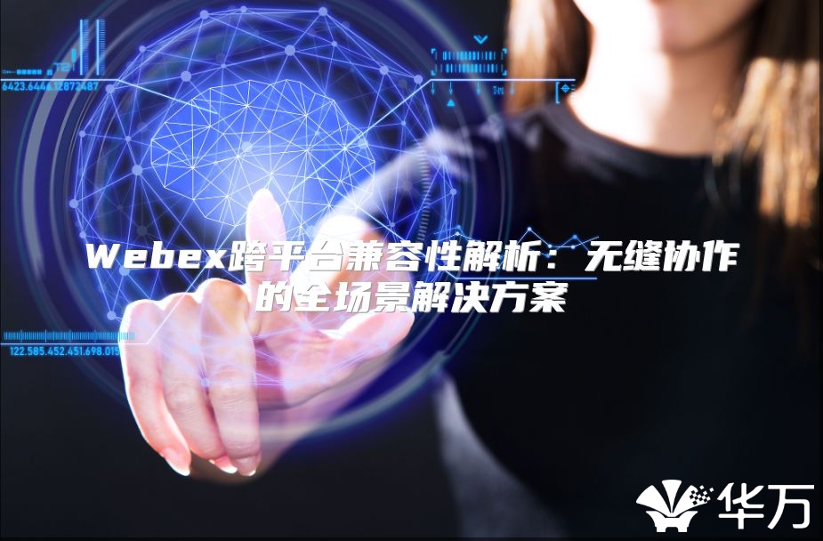 Webex跨平臺兼容性解析：無縫協(xié)作的全場景解決方案