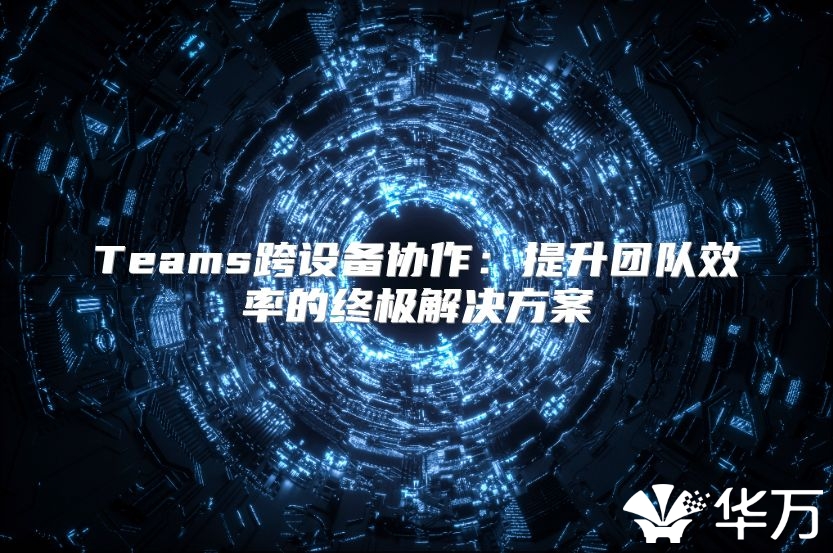 Teams跨設備協作：提升團隊效率的終極解決方案