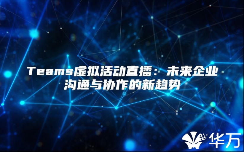 Teams虛擬活動直播：未來企業溝通與協作的新趨勢