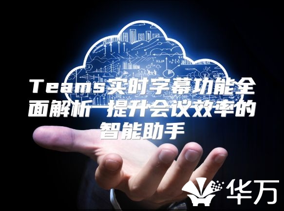 Teams實時字幕功能全面解析 提升會議效率的智能助手