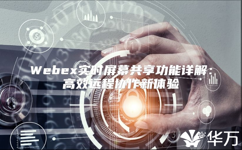 Webex實(shí)時屏幕共享功能詳解：高效遠(yuǎn)程協(xié)作新體驗(yàn)