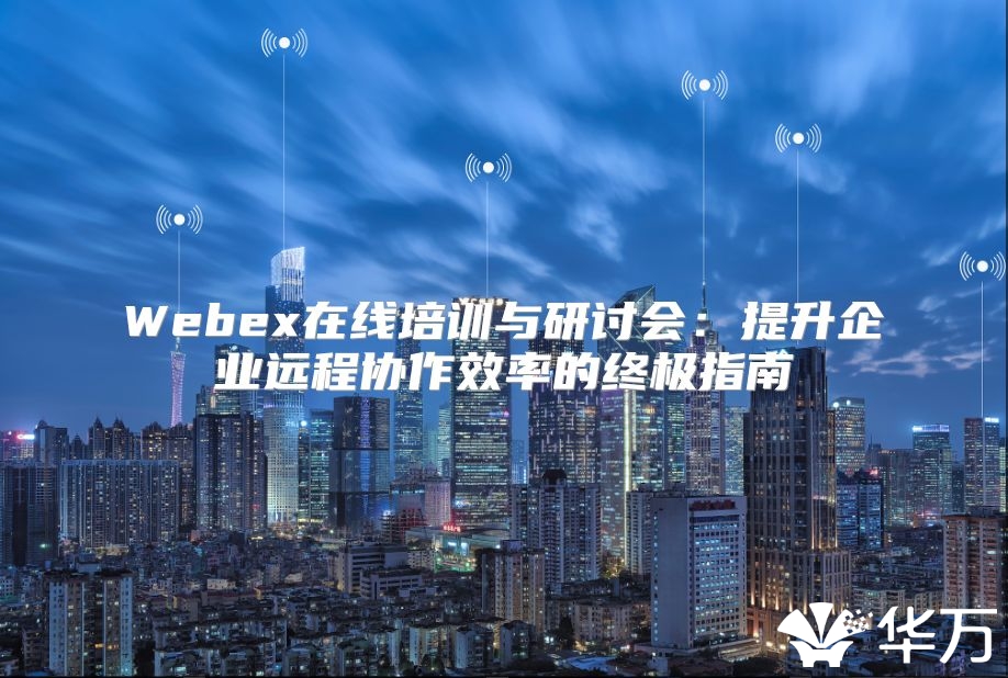 Webex在線培訓與研討會：提升企業(yè)遠程協(xié)作效率的終極指南