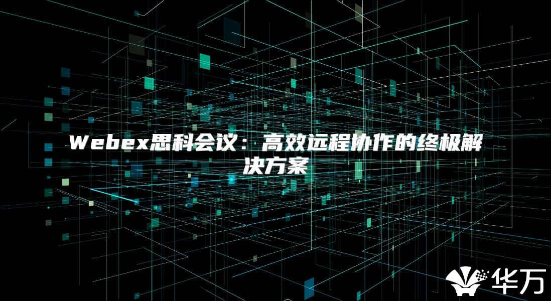 Webex思科會議：高效遠程協作的終極解決方案