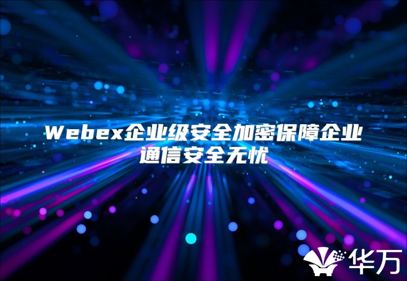 Webex企業級安全加密保障企業通信安全無憂