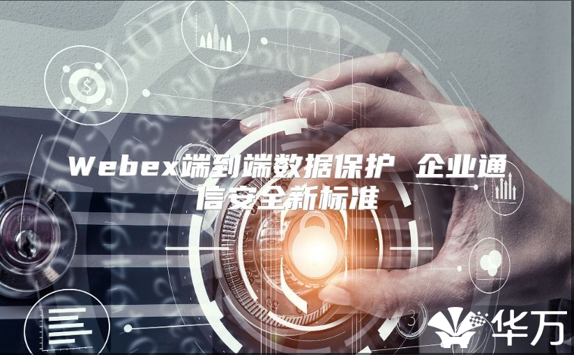 Webex端到端數據保護 企業通信安全新標準