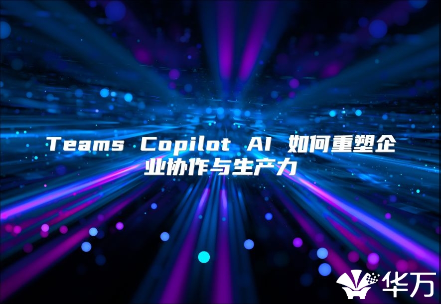 Teams Copilot AI 如何重塑企業協作與生產力