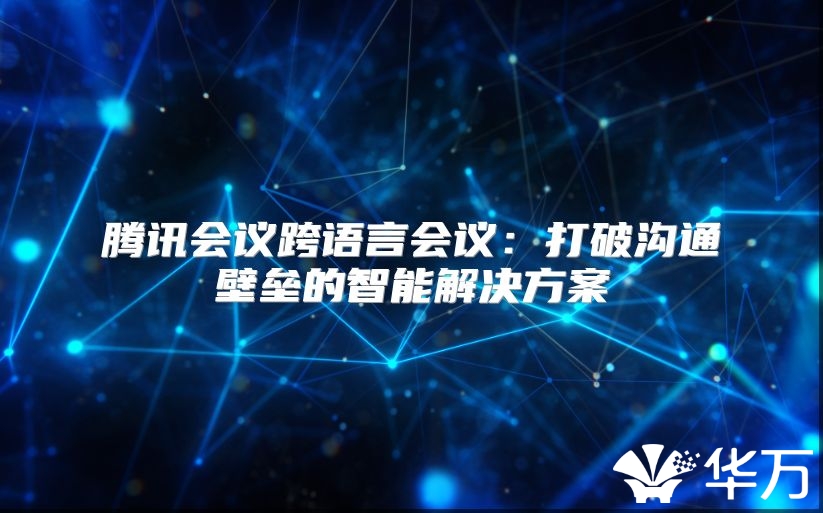騰訊會議跨語言會議：打破溝通壁壘的智能解決方案