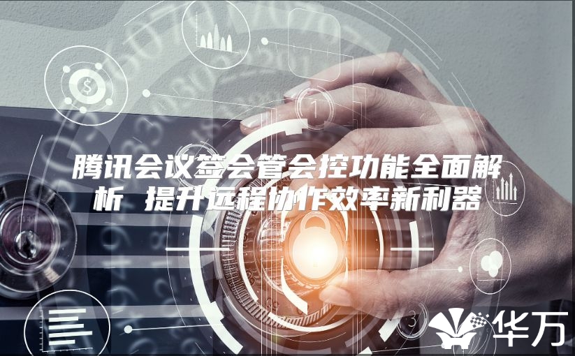 騰訊會議簽會管會控功能全面解析 提升遠程協作效率新利器