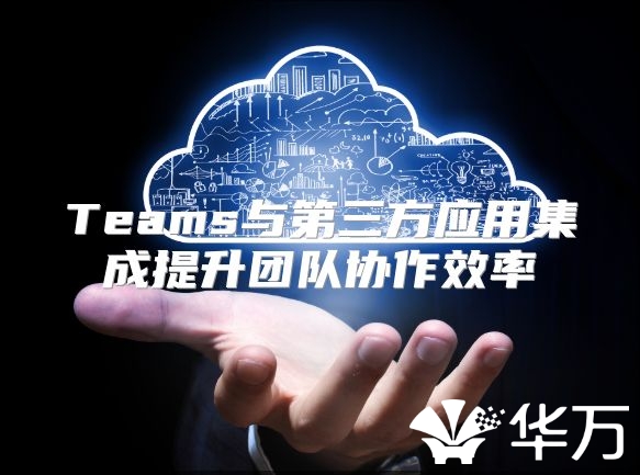 Teams與第三方應(yīng)用集成提升團隊協(xié)作效率