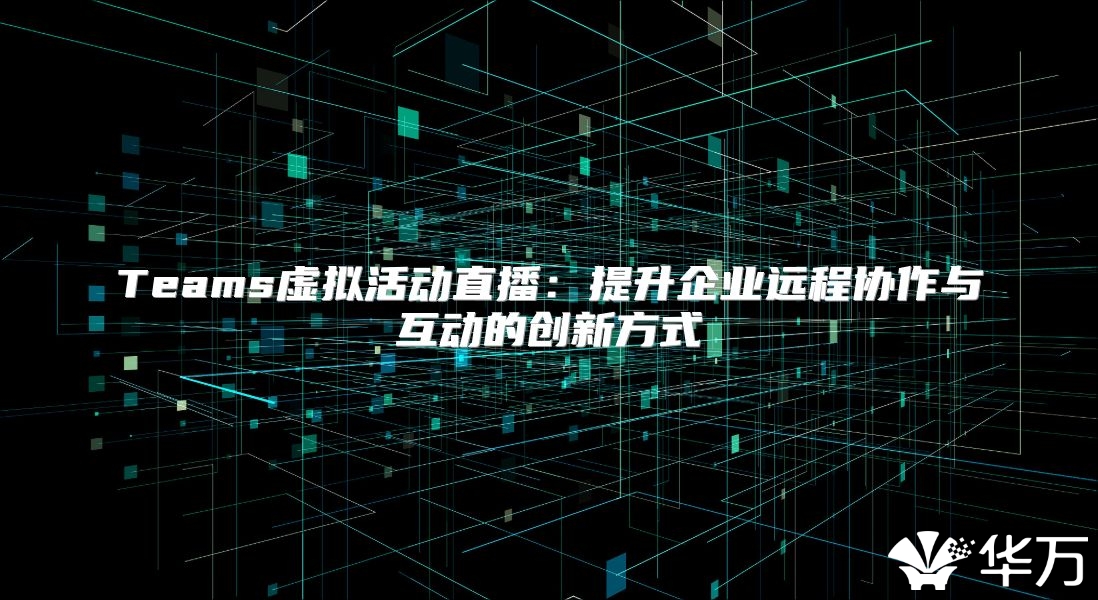 Teams虛擬活動直播：提升企業遠程協作與互動的創新方式