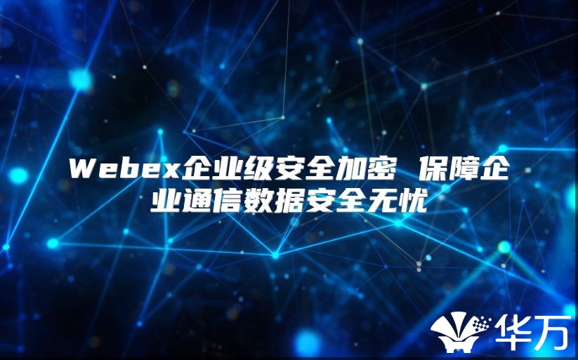 Webex企業級安全加密 保障企業通信數據安全無憂