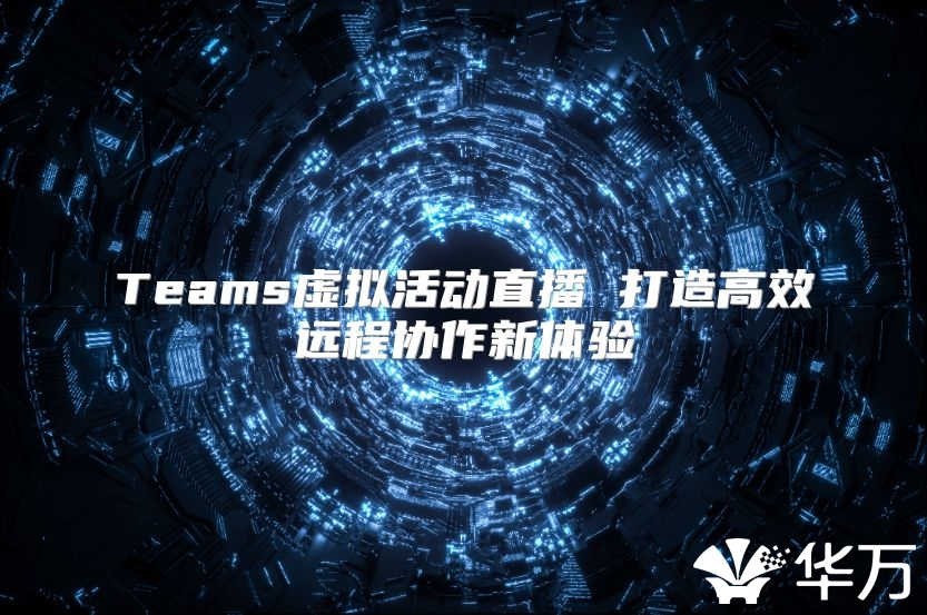 Teams虛擬活動直播 打造高效遠程協作新體驗