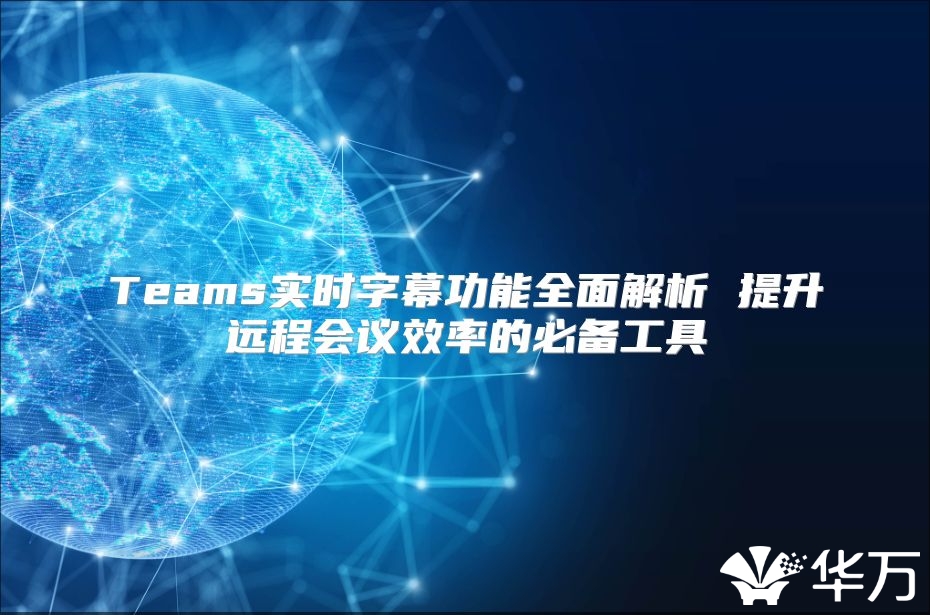 Teams實時字幕功能全面解析 提升遠程會議效率的必備工具