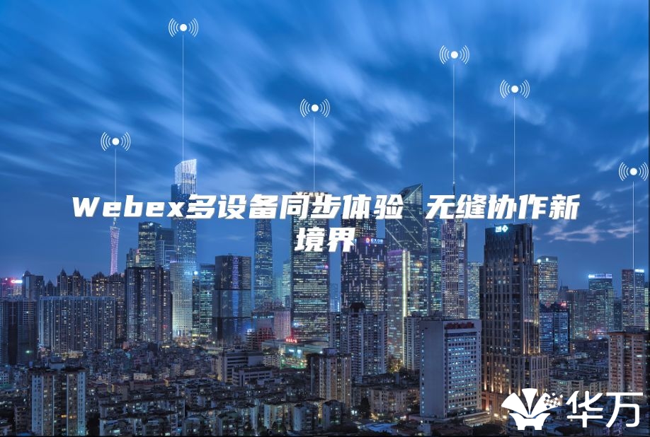 Webex多設(shè)備同步體驗(yàn) 無縫協(xié)作新境界