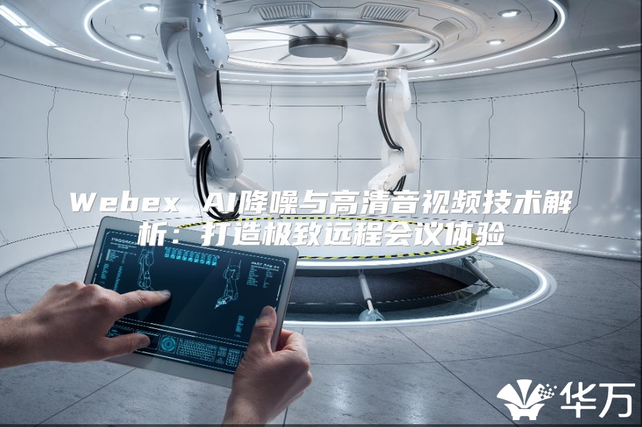 Webex AI降噪與高清音視頻技術(shù)解析：打造極致遠程會議體驗