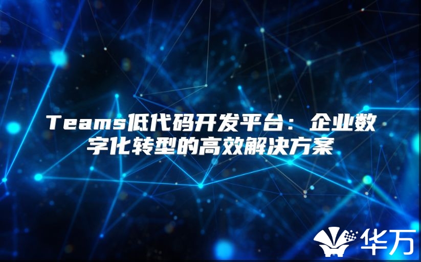 Teams低代碼開發平臺：企業數字化轉型的高效解決方案