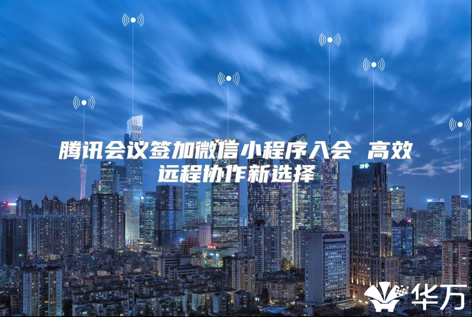 騰訊會(huì)議簽加微信小程序入會(huì) 高效遠(yuǎn)程協(xié)作新選擇