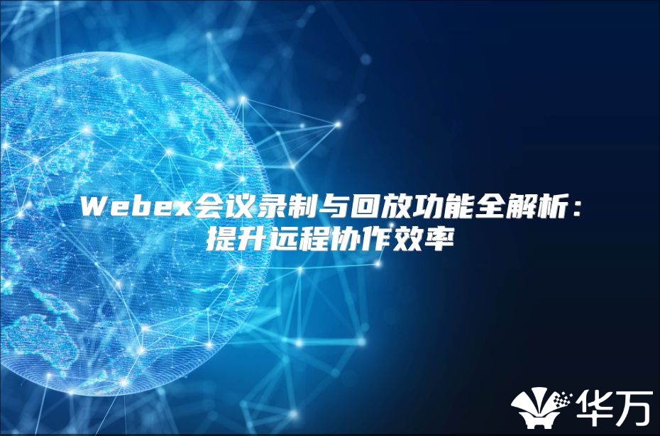 Webex會議錄制與回放功能全解析：提升遠程協作效率