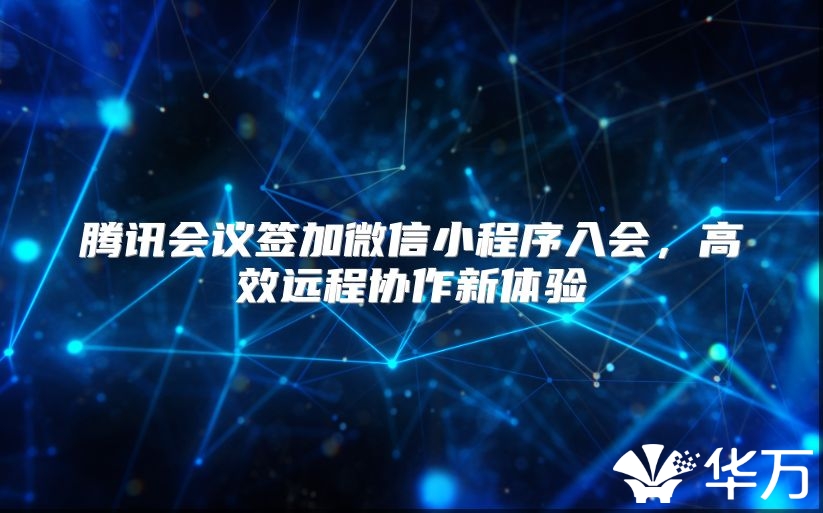 騰訊會(huì)議簽加微信小程序入會(huì)，高效遠(yuǎn)程協(xié)作新體驗(yàn)