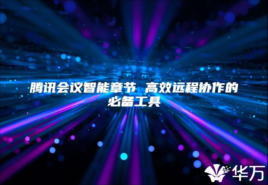 騰訊會議智能章節(jié) 高效遠程協(xié)作的必備工具