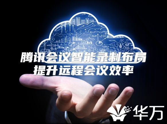 騰訊會議智能錄制布局提升遠(yuǎn)程會議效率