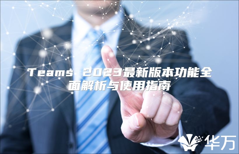 Teams 2023最新版本功能全面解析與使用指南