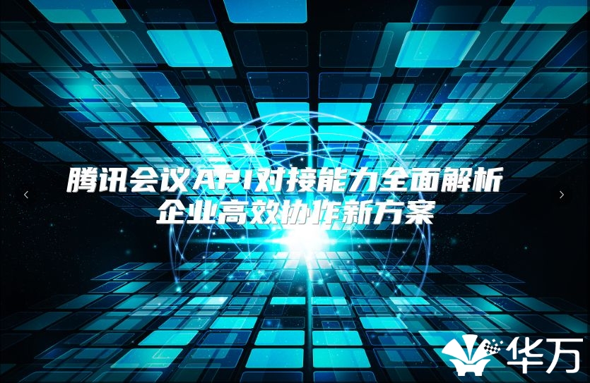 騰訊會議API對接能力全面解析 企業高效協作新方案