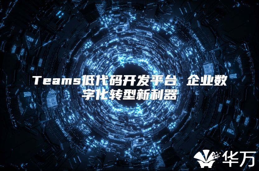 Teams低代碼開發平臺 企業數字化轉型新利器