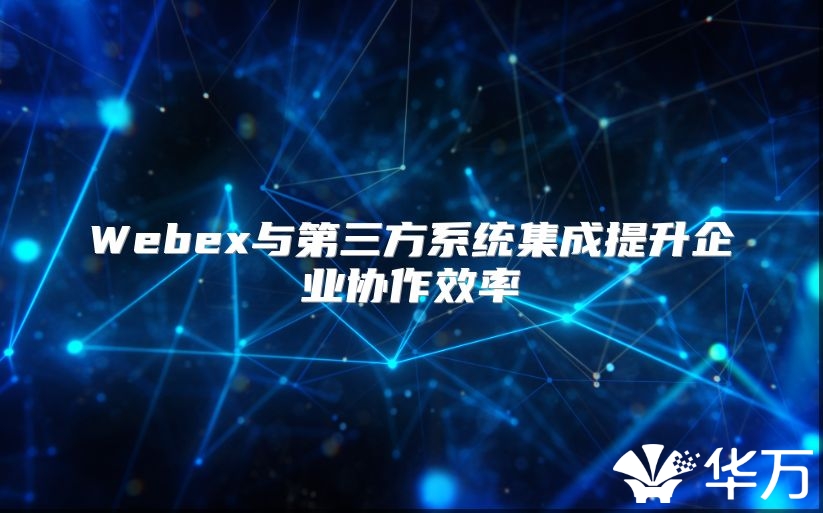 Webex與第三方系統集成提升企業協作效率