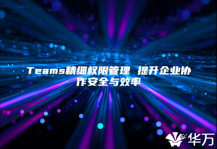 Teams精細權限管理 提升企業協作安全與效率