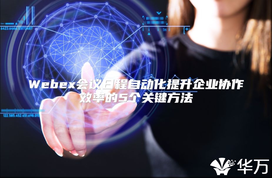 Webex會議日程自動化提升企業協作效率的5個關鍵方法