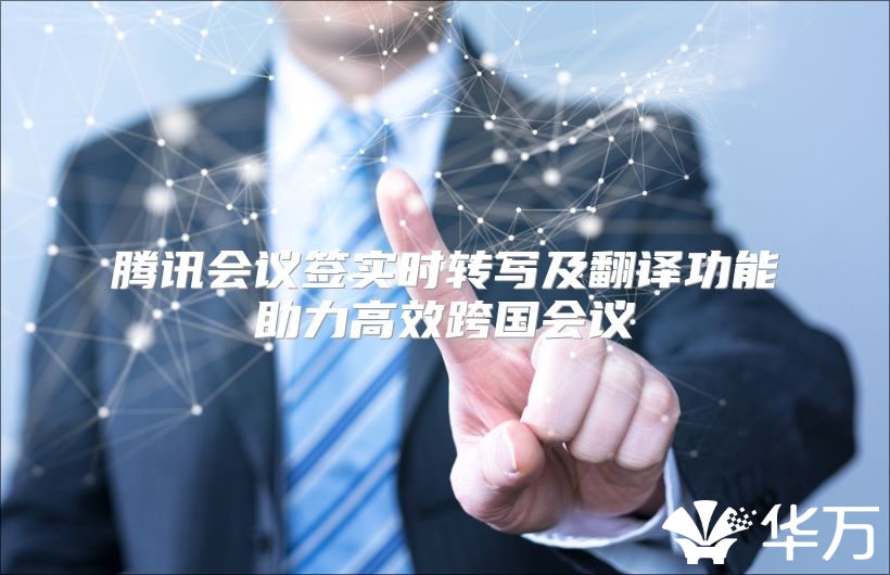 騰訊會議簽實時轉(zhuǎn)寫及翻譯功能助力高效跨國會議