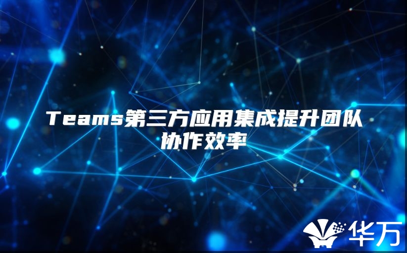 Teams第三方應用集成提升團隊協作效率