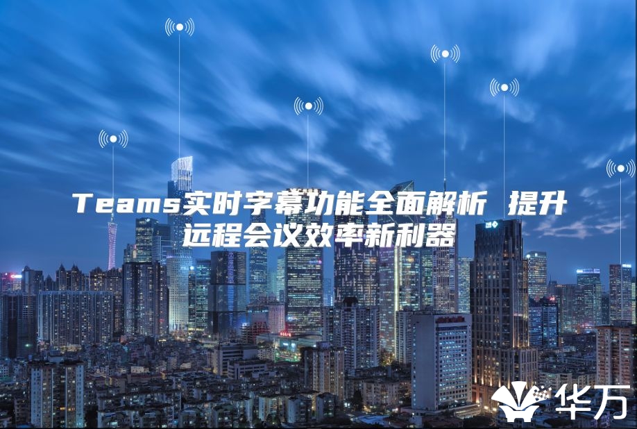 Teams實時字幕功能全面解析 提升遠程會議效率新利器