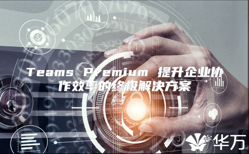 Teams Premium 提升企業協作效率的終極解決方案