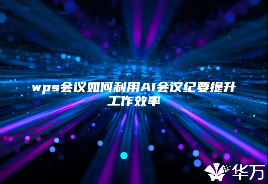 wps會議如何利用AI會議紀(jì)要提升工作效率