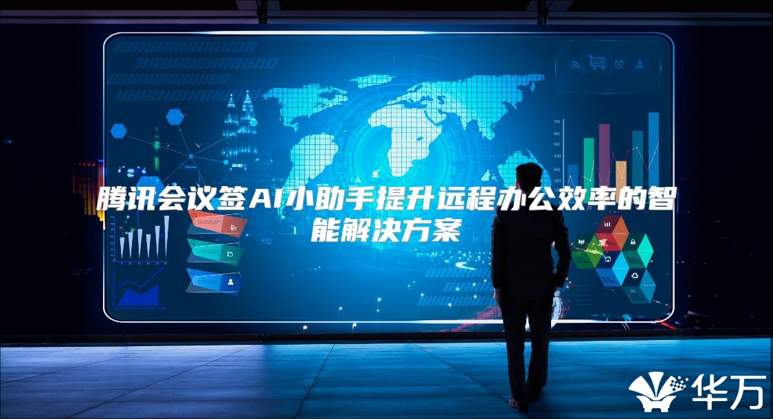 騰訊會(huì)議簽AI小助手提升遠(yuǎn)程辦公效率的智能解決方案