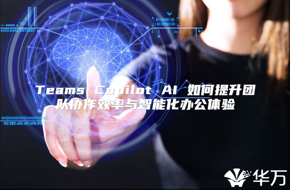 Teams Copilot AI 如何提升團隊協作效率與智能化辦公體驗