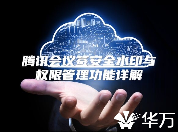 騰訊會(huì)議簽安全水印與權(quán)限管理功能詳解